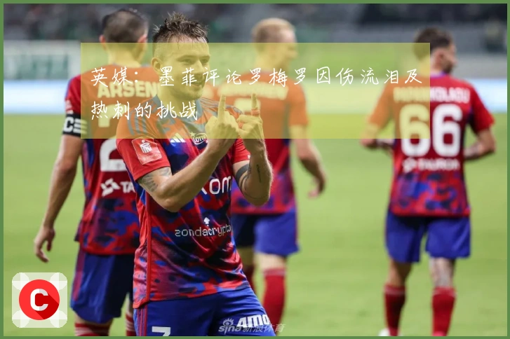 英媒:墨菲评论罗梅罗因伤流泪及热刺的挑战