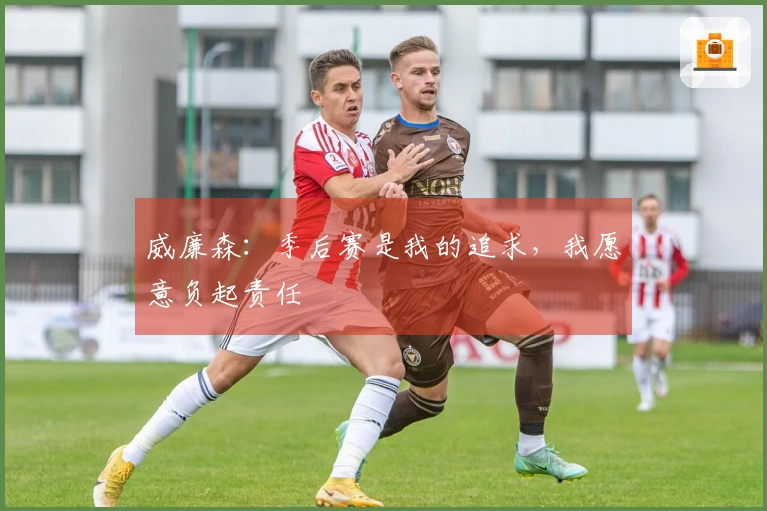 威廉森：季后赛是我的追求，我愿意负起责任