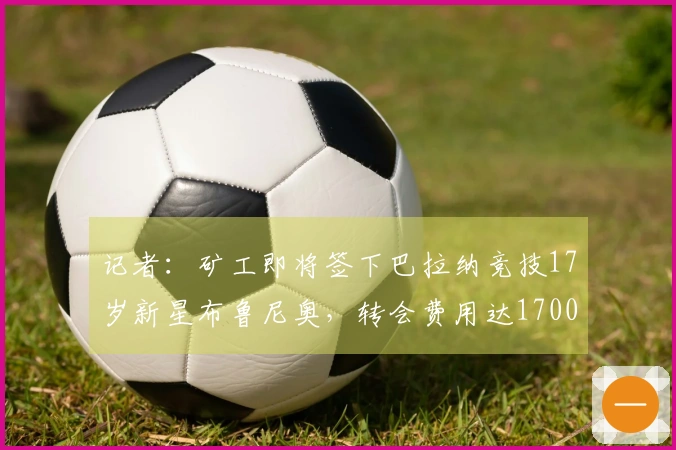 记者：矿工即将签下巴拉纳竞技17岁新星布鲁尼奥，转会费用达1700万欧元