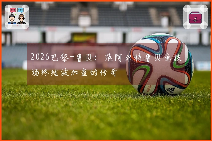 2026巴黎-鲁贝：范阿尔特鲁贝竞技场终结波加查的传奇