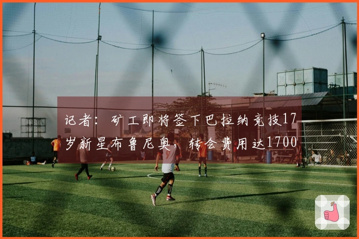 记者：矿工即将签下巴拉纳竞技17岁新星布鲁尼奥，转会费用达1700万欧元