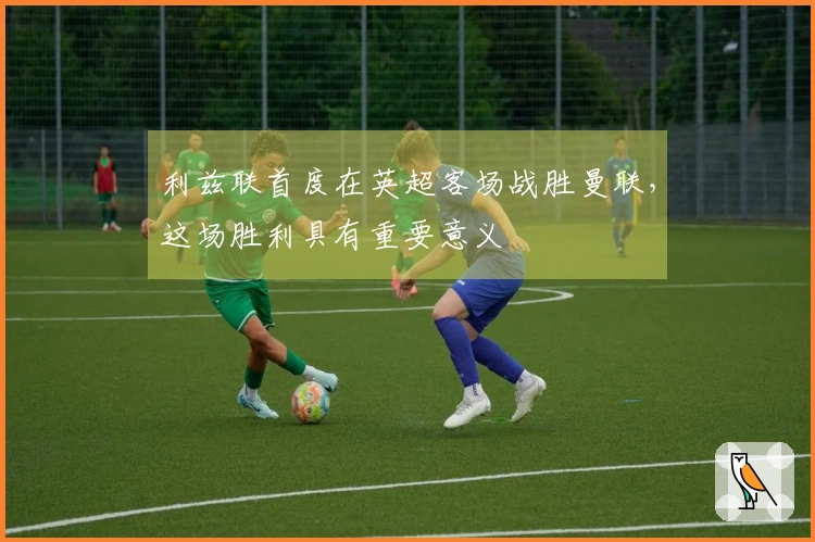 利兹联首度在英超客场战胜曼联，这场胜利具有重要意义