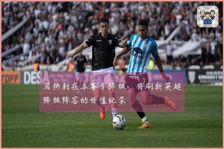 若热刺在本赛季降级，将刷新英超降级阵容的价值纪录