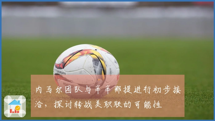 内马尔团队与辛辛那提进行初步接洽，探讨转战美职联的可能性