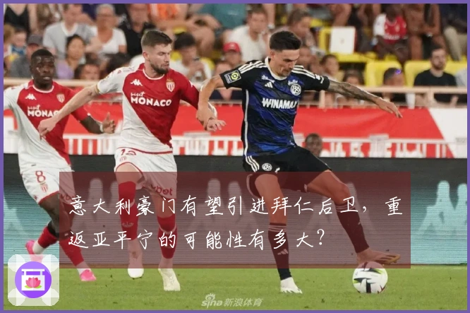 意大利豪门有望引进拜仁后卫，重返亚平宁的可能性有多大？