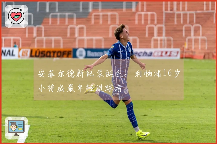 安菲尔德新纪录诞生，利物浦16岁小将成最年轻进球者
