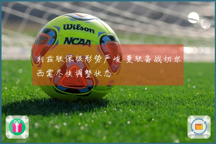 利兹联保级形势严峻 曼联备战切尔西需尽快调整状态